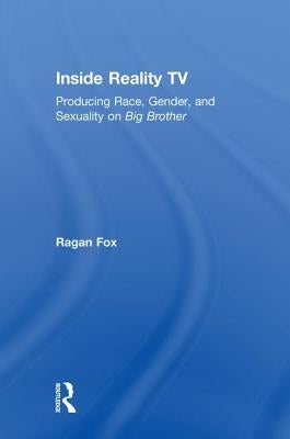 Inside Reality TV: Producing Race, Gender, and Sexuality on "Big Brother" by Fox, Ragan