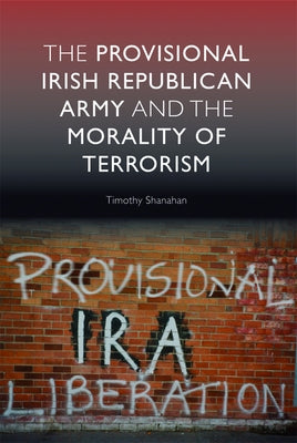 The Provisional Irish Republican Army and the Morality of Terrorism by Shanahan, Timothy