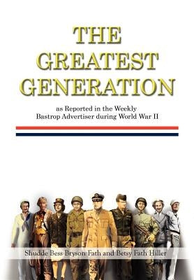 The Greatest Generation as Reported in the Weekly Bastrop Advertiser During World War II by Fath, Shudde Bess Bryson