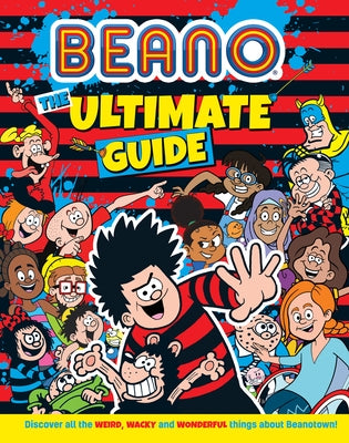 Beano the Ultimate Guide: Discover All the Weird, Wacky and Wonderful Things about Beanotown by Beano