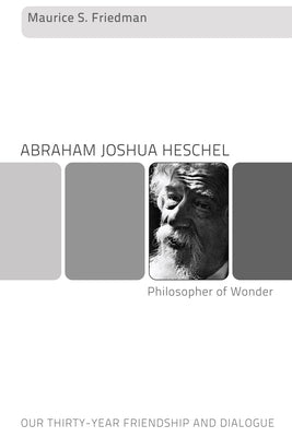 Abraham Joshua Heschel--Philosopher of Wonder: Our Thirty-Year Friendship and Dialogue by Friedman, Maurice