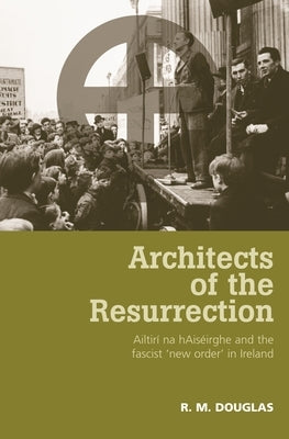 Architects of the Resurrection: Ailtirí Na Haiséirghe and the Fascist 'New Order' in Ireland by Douglas, R. M.