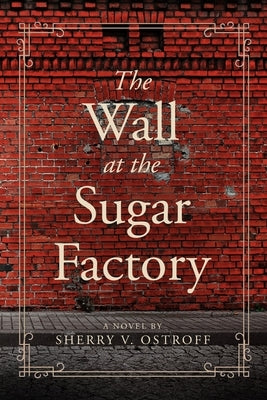 The Wall at the Sugar Factory by Ostroff, Sherry V.