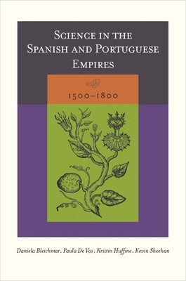 Science in the Spanish and Portuguese Empires, 1500-1800 by Bleichmar, Daniela
