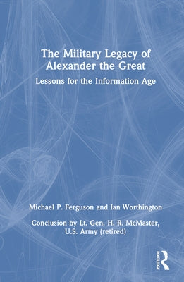 The Military Legacy of Alexander the Great: Lessons for the Information Age by Ferguson, Michael P.