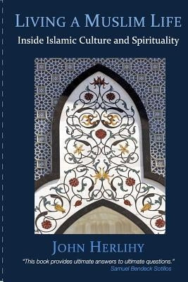 Living a Muslim Life: Inside Islamic Culture and Spirituality by Herlihy, John