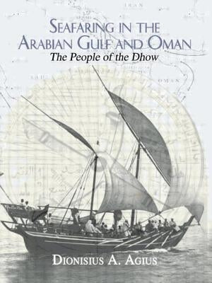 Seafaring in the Arabian Gulf and Oman: People of the Dhow by Agius, Dionisius A.