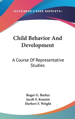 Child Behavior And Development: A Course Of Representative Studies by Barker, Roger G.