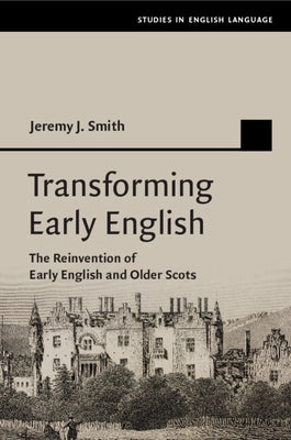 Transforming Early English: The Reinvention of Early English and Older Scots by Smith, Jeremy J.