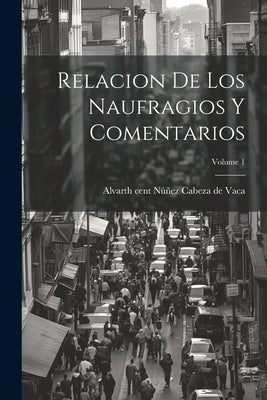 Relacion de los Naufragios y Comentarios; Volume 1 by Núñez Cabeza de Vaca, Alvar 16th Cent