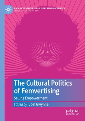 The Cultural Politics of Femvertising: Selling Empowerment by Gwynne, Joel