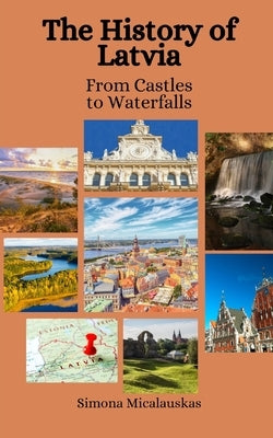 The History of Latvia: From Castles to Waterfalls by Hansen, Einar Felix