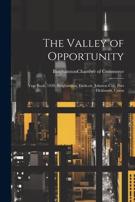 The Valley of Opportunity; Year Book, 1920. Binghamton, Endicott, Johnson City, Port Dickinson, Union by Binghamton (N Y ) Chamber of Commerce