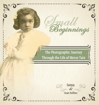 Small Beginnings: The Photographic Journey of the Life of Merze Tate by Hollins, Sonya