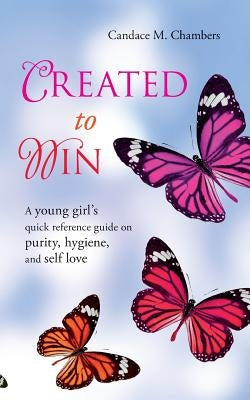 Created to Win: A Young Girl's Quick Reference Guide on Purity, Hygiene, and Self Love by Chambers, Candace M.