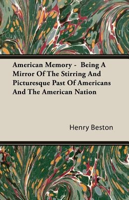 American Memory - Being A Mirror Of The Stirring And Picturesque Past Of Americans And The American Nation by Beston, Henry