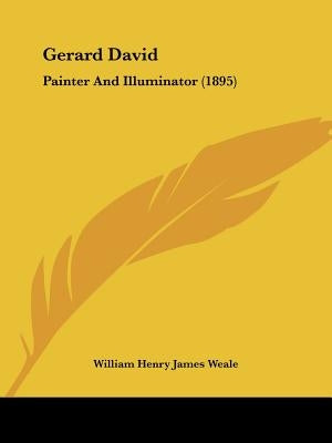 Gerard David: Painter And Illuminator (1895) by Weale, William Henry James