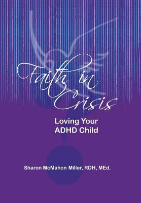 Faith in Crisis: Loving Your ADHD Child by Miller, Sharon McMahon