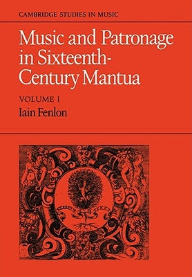 Music and Patronage in Sixteenth-Century Mantua: Volume 1 by Fenlon, Iain