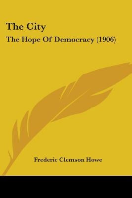 The City: The Hope Of Democracy (1906) by Howe, Frederic Clemson