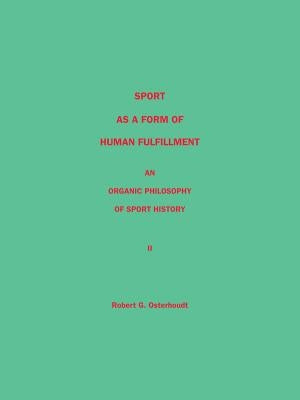 Sport as a Form of Human Fulfillment an Organic Philosophy of Sport History Volume 2 by Osterhoudt, Robert G.