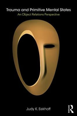 Trauma and Primitive Mental States: An Object Relations Perspective by Eekhoff, Judy K.