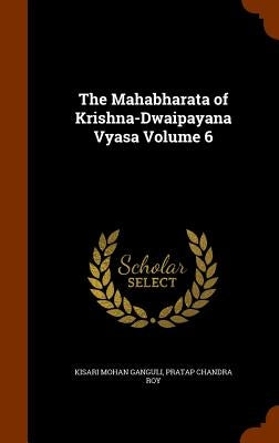 The Mahabharata of Krishna-Dwaipayana Vyasa Volume 6 by Ganguli, Kisari Mohan