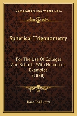 Spherical Trigonometry: For The Use Of Colleges And Schools, With Numerous Examples (1878) by Todhunter, Isaac