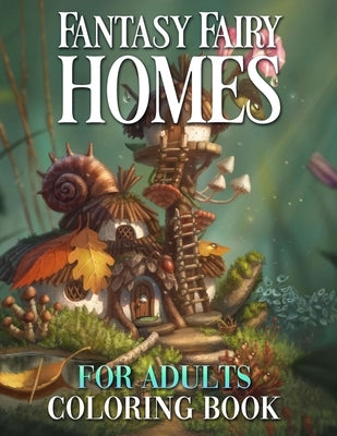 Fantasy Fairy Homes Coloring Book: Enchanting Fairytale Architecture and Whimsical Images for Adults and Teens to Color by America Conley