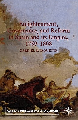 Enlightenment, Governance, and Reform in Spain and Its Empire 1759-1808 by Paquette, G.