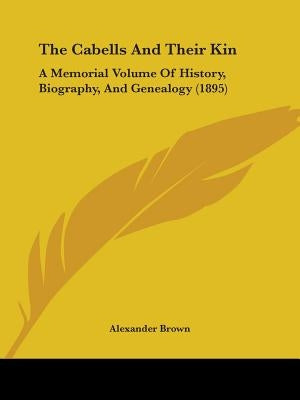 The Cabells And Their Kin: A Memorial Volume Of History, Biography, And Genealogy (1895) by Brown, Alexander