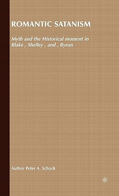Romantic Satanism: Myth and the Historical Moment in Blake, Shelley and Byron by Schock, P.