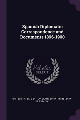 Spanish Diplomatic Correspondence and Documents 1896-1900 by United States Dept of State