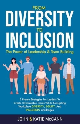 From Diversity to Inclusion: The Power of Leadership &Team Building by McCann, John &. Katie