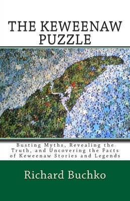 The Keweenaw Puzzle: Busting Myths, Reavealing the Truth, and Uncovering the Facts of Keweenaw Stories and Legends by Buchko, Richard