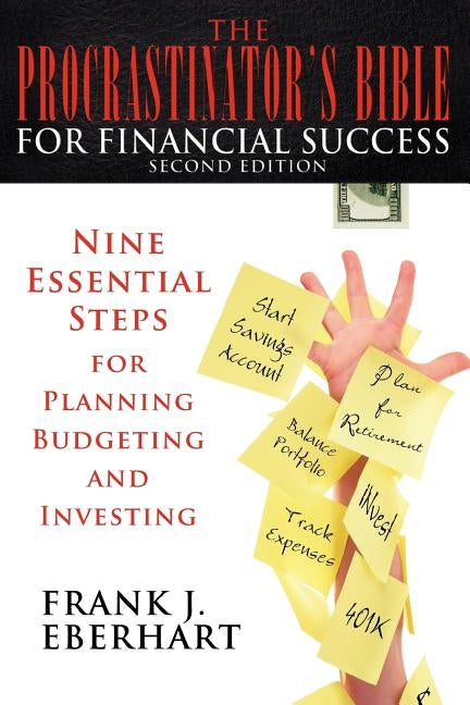 The Procrastinator's Bible for Financial Success: Nine Essential Steps for Planning, Budgeting, and Investing by Eberhart, Frank J.