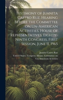 Testimony of Juanita Castro Ruz. Hearing Before the Committee on Un-American Activities, House of Representatives, Eighty-ninth Congress, First Sessio by United States Congress House Commi