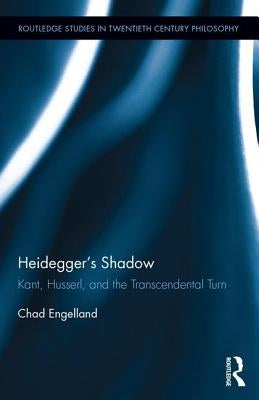 Heidegger's Shadow: Kant, Husserl, and the Transcendental Turn by Engelland, Chad