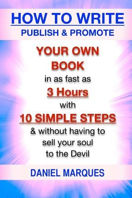 How to Write, Publish & Promote your own Book in as fast as 3 hours with 10 simple steps without having to sell your soul to the Devil by Marques, Daniel