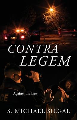 Contra Legem: Against the Law by Siegal, S. Michael