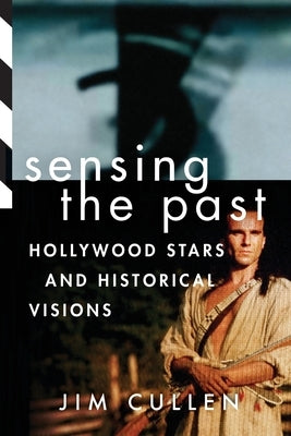 Sensing the Past: Hollywood Stars and Historical Visions by Cullen, Jim