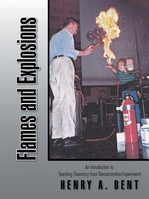 Flames and Explosions: An Introduction to Teaching Chemistry from Demonstration-Experiments by Bent, Henry a.