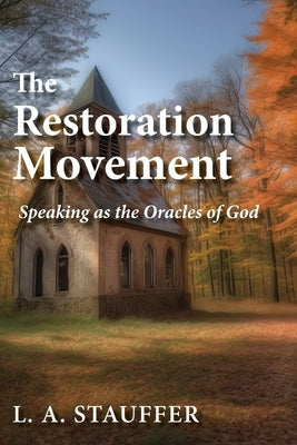 The Restoration Movement: Speaking as the Oracles of God by Stauffer, L. A.