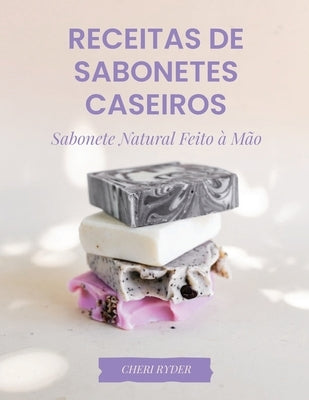 Receitas De Sabonetes Caseiros: Sabonete Natural Feito À Mão by Ryder, Cheri