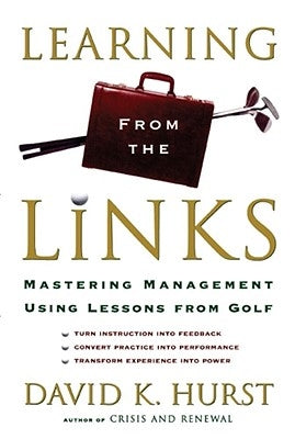 Learning from the Links: Mastering Management Using Lessons from Golf by Hurst, David K.