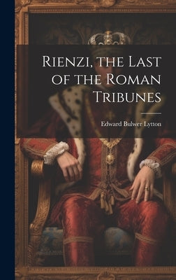 Rienzi, the Last of the Roman Tribunes by Lytton, Edward Bulwer