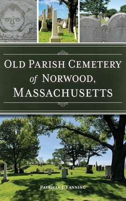 Old Parish Cemetery of Norwood, Massachusetts by Fanning, Patricia J.