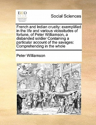 French and Indian cruelty: exemplified in the life and various vicissitudes of fortune, of Peter Williamson, a disbanded soldier Containing a par by Williamson, Peter
