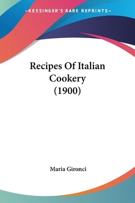 Recipes Of Italian Cookery (1900) by Gironci, Maria