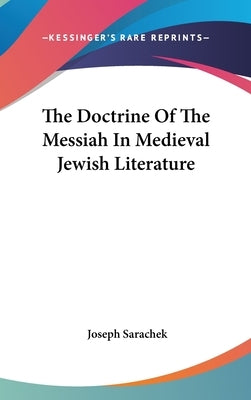 The Doctrine Of The Messiah In Medieval Jewish Literature by Sarachek, Joseph